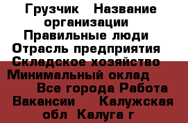 Грузчик › Название организации ­ Правильные люди › Отрасль предприятия ­ Складское хозяйство › Минимальный оклад ­ 24 500 - Все города Работа » Вакансии   . Калужская обл.,Калуга г.